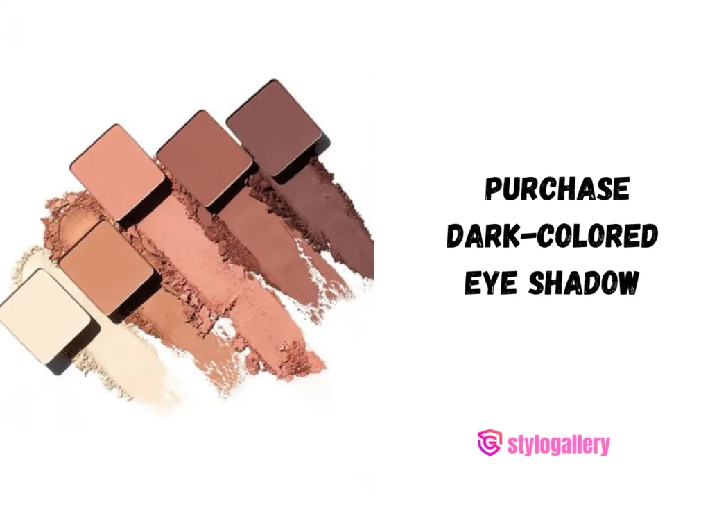 Purchase dark-colored eye shadow